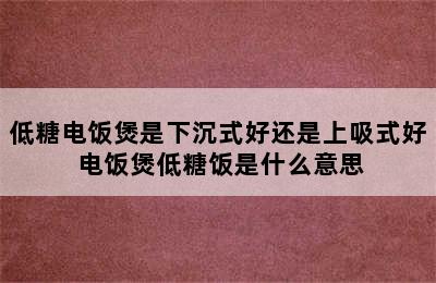 低糖电饭煲是下沉式好还是上吸式好 电饭煲低糖饭是什么意思